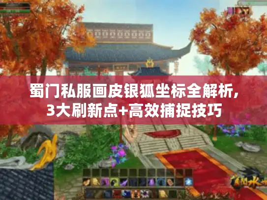 蜀门私服画皮银狐坐标全解析,3大刷新点+高效捕捉技巧