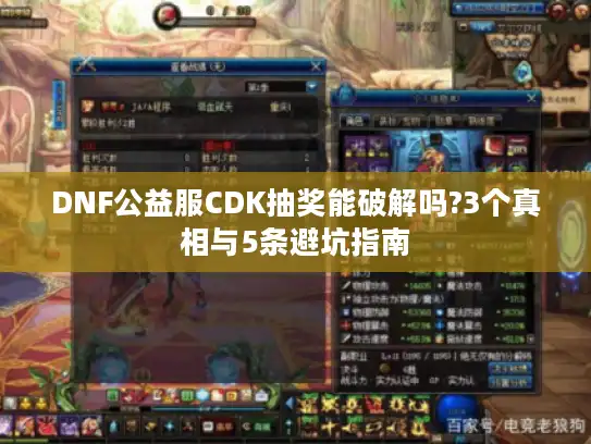 DNF公益服CDK抽奖能破解吗?3个真相与5条避坑指南