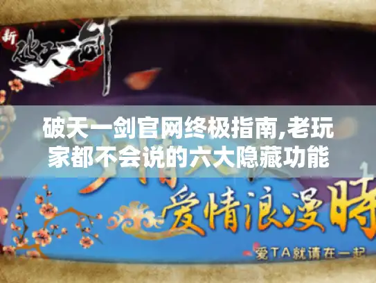 破天一剑官网终极指南,老玩家都不会说的六大隐藏功能