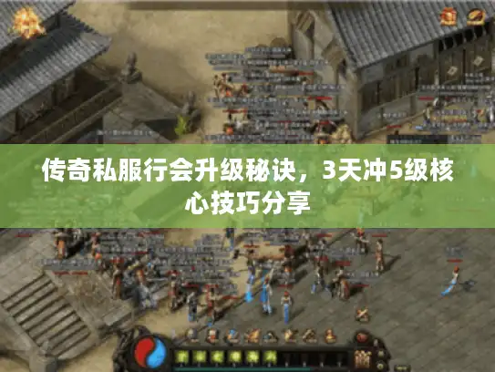 传奇私服行会升级秘诀，3天冲5级核心技巧分享