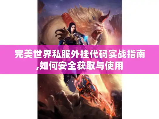 完美世界私服外挂代码实战指南,如何安全获取与使用