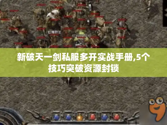 新破天一剑私服多开实战手册,5个技巧突破资源封锁