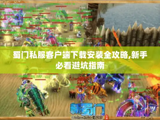蜀门私服客户端下载安装全攻略,新手必看避坑指南