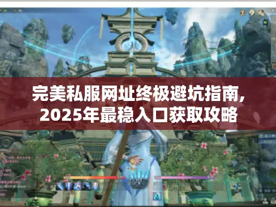 完美私服网址终极避坑指南,2025年最稳入口获取攻略 完美私服网址终极避坑指南,2025年最稳入口获取攻略