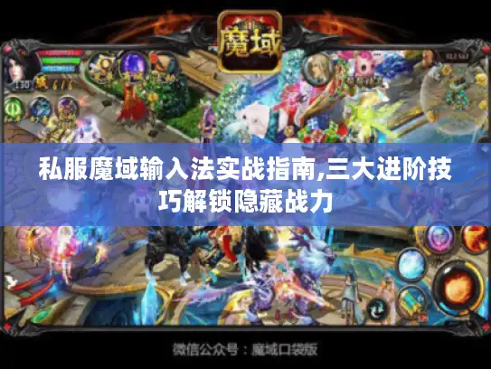 私服魔域输入法实战指南,三大进阶技巧解锁隐藏战力 私服魔域输入法实战指南,三大进阶技巧解锁隐藏战力