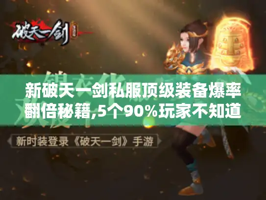 新破天一剑私服顶级装备爆率翻倍秘籍,5个90%玩家不知道的获取通道 新破天一剑私服顶级装备爆率翻倍秘籍,5个90%玩家不知道的获取通道