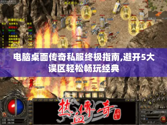 电脑桌面传奇私服终极指南,避开5大误区轻松畅玩经典 电脑桌面传奇私服终极指南,避开5大误区轻松畅玩经典