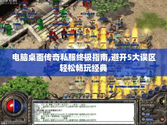 电脑桌面传奇私服终极指南,避开5大误区轻松畅玩经典 电脑桌面传奇私服终极指南,避开5大误区轻松畅玩经典