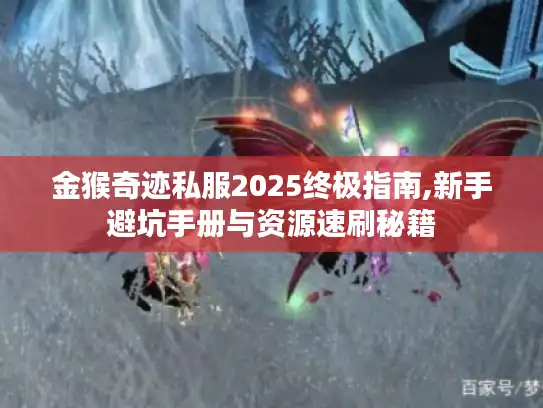 金猴奇迹私服2025终极指南,新手避坑手册与资源速刷秘籍 金猴奇迹私服2025终极指南,新手避坑手册与资源速刷秘籍