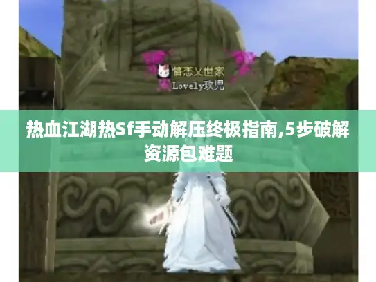 热血江湖热Sf手动解压终极指南,5步破解资源包难题