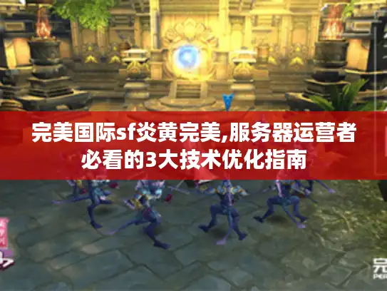 完美国际sf炎黄完美,服务器运营者必看的3大技术优化指南