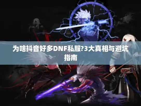 为啥抖音好多DNF私服?3大真相与避坑指南