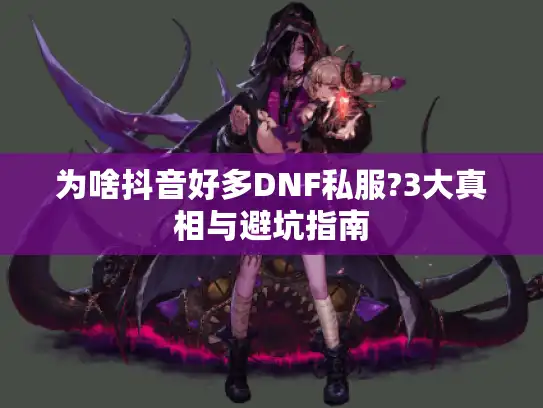 为啥抖音好多DNF私服?3大真相与避坑指南
