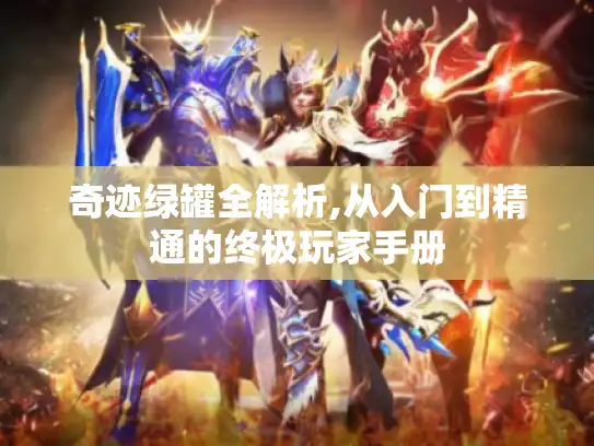 奇迹绿罐全解析,从入门到精通的终极玩家手册 奇迹绿罐全解析,从入门到精通的终极玩家手册