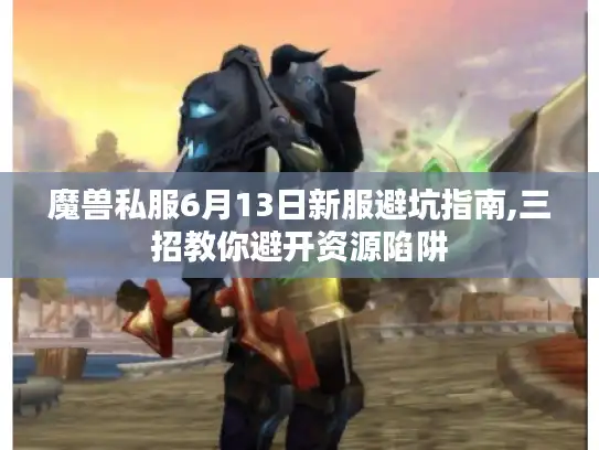 魔兽私服6月13日新服避坑指南,三招教你避开资源陷阱 魔兽私服6月13日新服避坑指南,三招教你避开资源陷阱