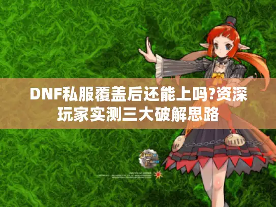 DNF私服覆盖后还能上吗?资深玩家实测三大破解思路