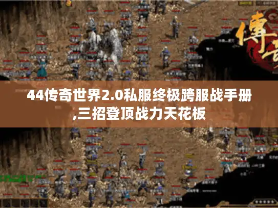 44传奇世界2.0私服终极跨服战手册,三招登顶战力天花板 44传奇世界2.0私服终极跨服战手册,三招登顶战力天花板