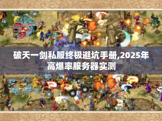破天一剑私服终极避坑手册,2025年高爆率服务器实测