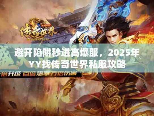 避开陷阱秒进高爆服，2025年YY找传奇世界私服攻略