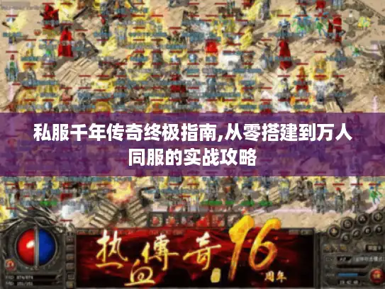 私服千年传奇终极指南,从零搭建到万人同服的实战攻略