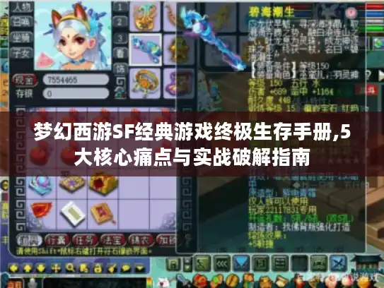 梦幻西游SF经典游戏终极生存手册,5大核心痛点与实战破解指南