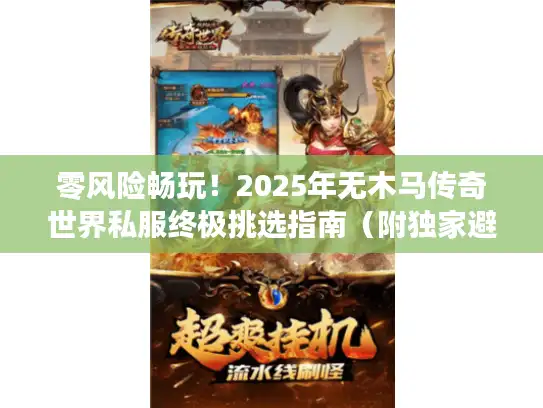 零风险畅玩！2025年无木马传奇世界私服终极挑选指南（附独家避坑手册）
