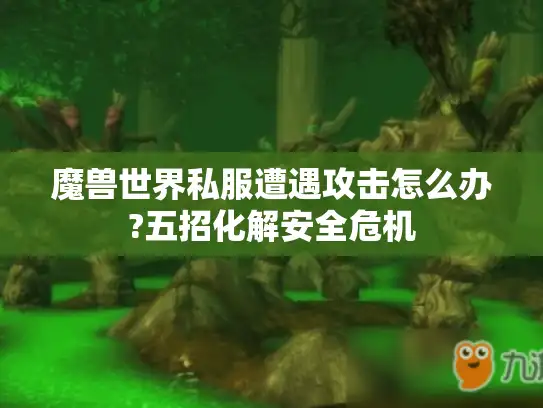 魔兽世界私服遭遇攻击怎么办?五招化解安全危机