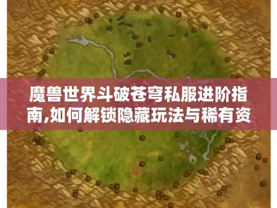 魔兽世界斗破苍穹私服进阶指南,如何解锁隐藏玩法与稀有资源 魔兽世界斗破苍穹私服进阶指南,如何解锁隐藏玩法与稀有资源