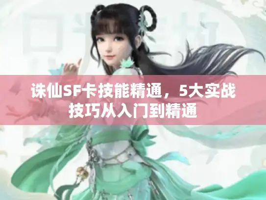 诛仙SF卡技能精通,5大实战技巧从入门到精通 诛仙SF卡技能精通,5大实战技巧从入门到精通