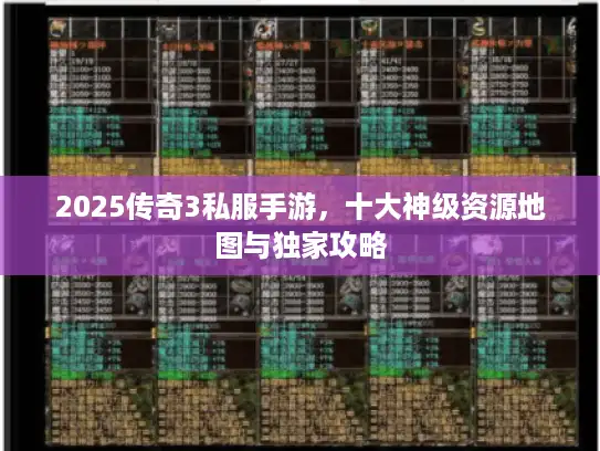 2025传奇3私服手游，十大神级资源地图与独家攻略