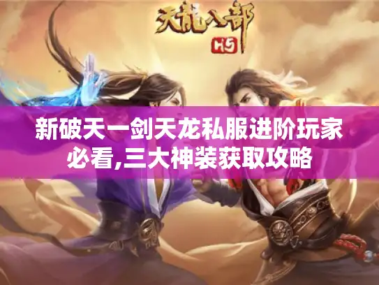 新破天一剑天龙私服进阶玩家必看,三大神装获取攻略