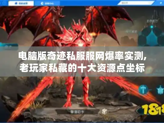 电脑版奇迹私服服网爆率实测,老玩家私藏的十大资源点坐标