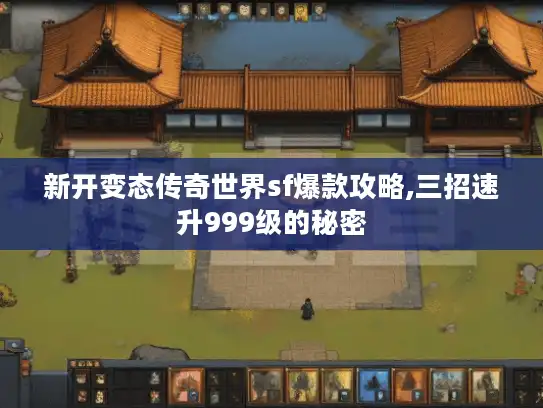 新开变态传奇世界sf爆款攻略,三招速升999级的秘密