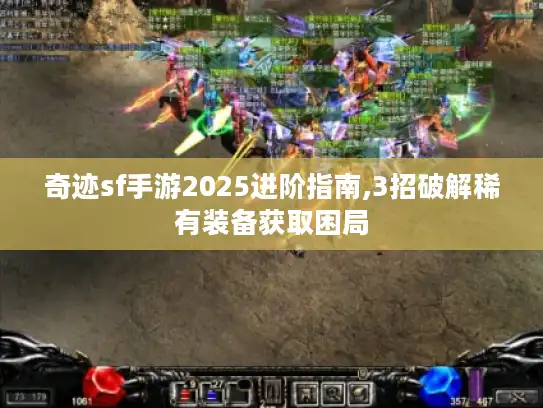 奇迹sf手游2025进阶指南,3招破解稀有装备获取困局