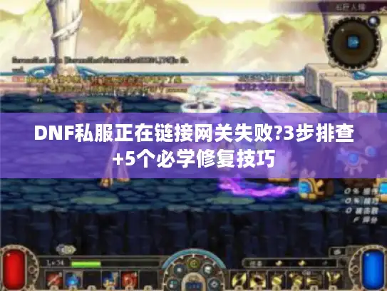 DNF私服正在链接网关失败?3步排查+5个必学修复技巧