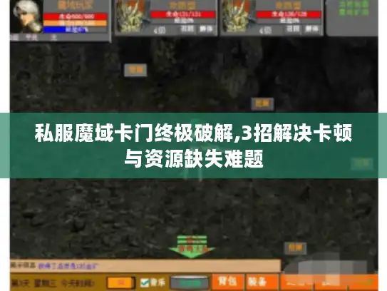 私服魔域卡门终极破解,3招解决卡顿与资源缺失难题 私服魔域卡门终极破解,3招解决卡顿与资源缺失难题