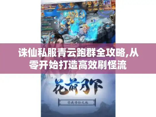 诛仙私服青云跑群全攻略,从零开始打造高效刷怪流 诛仙私服青云跑群全攻略,从零开始打造高效刷怪流