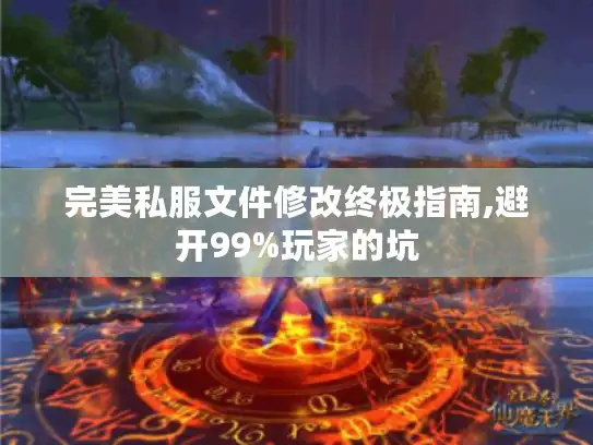 完美私服文件修改终极指南,避开99%玩家的坑