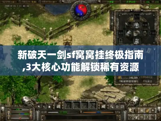 新破天一剑sf窝窝挂终极指南,3大核心功能解锁稀有资源 新破天一剑sf窝窝挂终极指南,3大核心功能解锁稀有资源