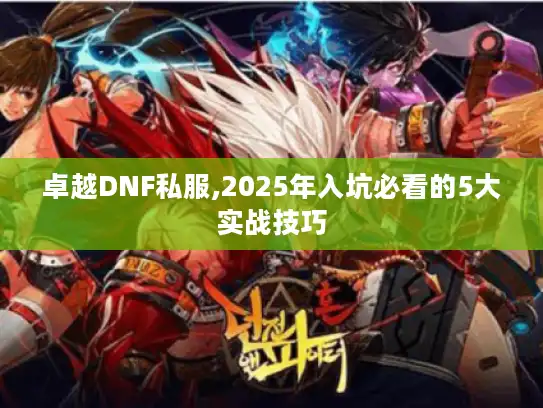 卓越DNF私服,2025年入坑必看的5大实战技巧