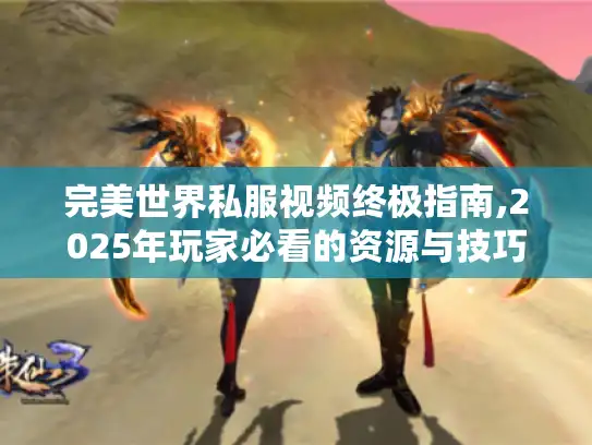 完美世界私服视频终极指南,2025年玩家必看的资源与技巧