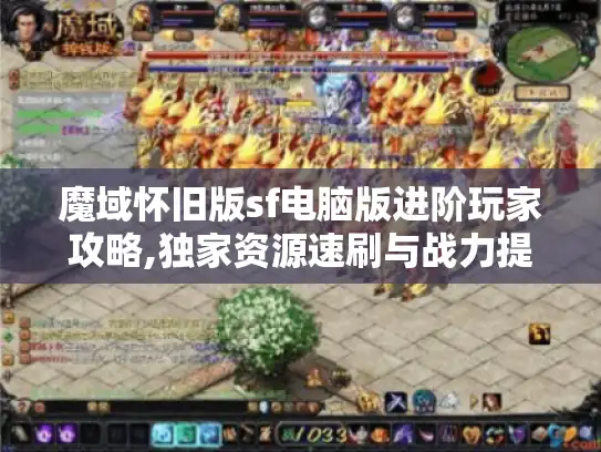 魔域怀旧版sf电脑版进阶玩家攻略,独家资源速刷与战力提升秘籍