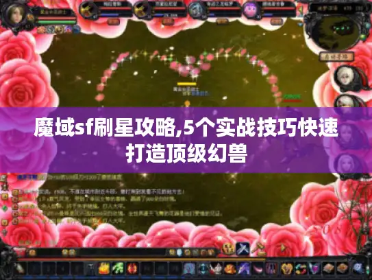 魔域sf刷星攻略,5个实战技巧快速打造顶级幻兽 魔域sf刷星攻略,5个实战技巧快速打造顶级幻兽