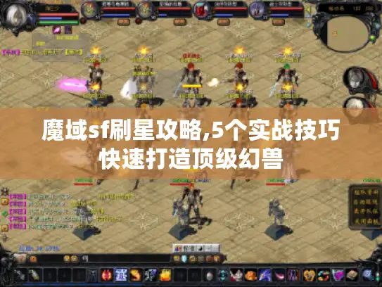 魔域sf刷星攻略,5个实战技巧快速打造顶级幻兽 魔域sf刷星攻略,5个实战技巧快速打造顶级幻兽
