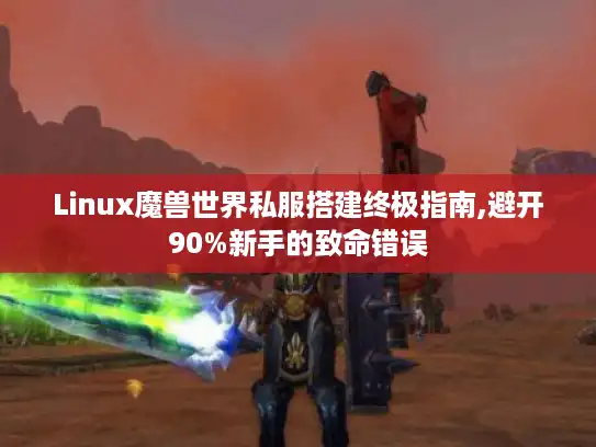 Linux魔兽世界私服搭建终极指南,避开90%新手的致命错误 Linux魔兽世界私服搭建终极指南,避开90%新手的致命错误