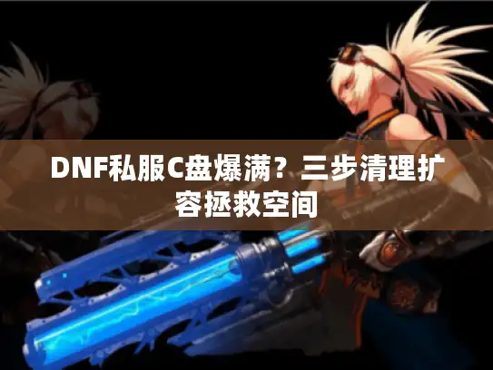 DNF私服C盘爆满？三步清理扩容拯救空间