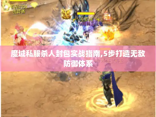 魔域私服杀人封包实战指南,5步打造无敌防御体系