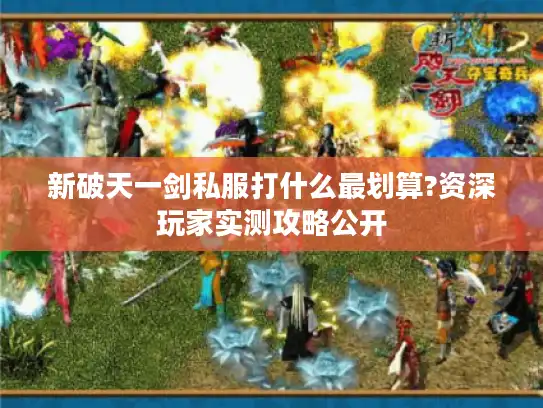 新破天一剑私服打什么最划算?资深玩家实测攻略公开