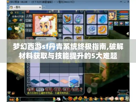 梦幻西游sf丹青系统终极指南,破解材料获取与技能提升的5大难题 梦幻西游sf丹青系统终极指南,破解材料获取与技能提升的5大难题