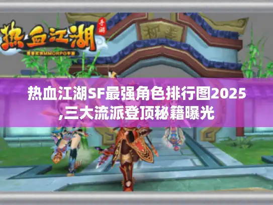 热血江湖SF最强角色排行图2025,三大流派登顶秘籍曝光 热血江湖SF最强角色排行图2025,三大流派登顶秘籍曝光